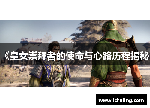 《皇女崇拜者的使命与心路历程揭秘》