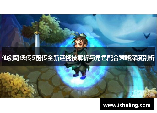 仙剑奇侠传5前传全新连携技解析与角色配合策略深度剖析